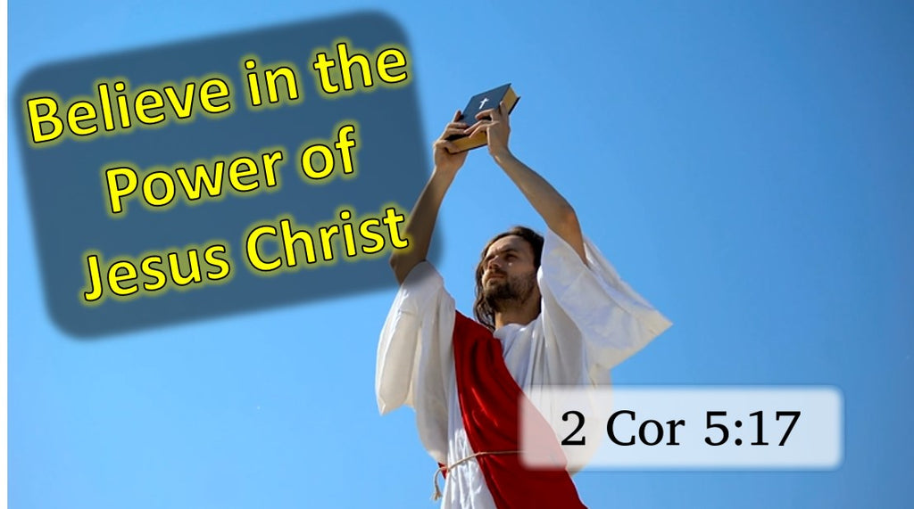 Believe in the Power of Jesus Christ.  2 Corinthians 5:17