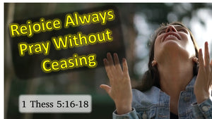 Rejoice Always.  Pray Without Ceasing.  1 Thessalonians 5:16-18